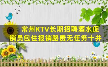 常州KTV长期招聘酒水促销员包住报销路费无任务十并